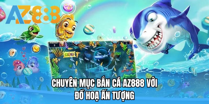 Chuyên mục bắn cá AZ888 với đồ hoạ ấn tượng