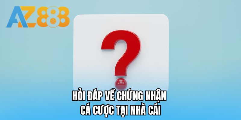 Hỏi đáp về chứng nhận cá cược tại nhà cái 