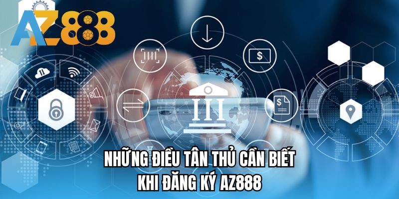 Những điều tân thủ cần biết khi đăng ký AZ888